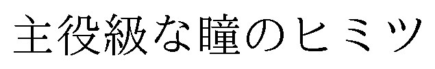 主役級な瞳のヒミツ 商願2024-091274の商標見本