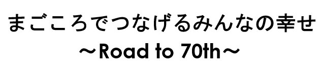 まごころでつなげるみんなの幸せ 〜Road to 70th〜 商願2024-097691の商標見本