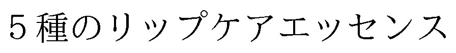 5種のリップケアエッセンス 商願2024-125601の商標見本