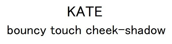 KATE bouncy touch cheek-shadow 商願2025-003791の商標見本
