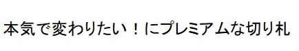 本気で変わりたい!にプレミアムな切り札 商願2025-041323の商標見本