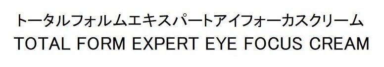 トータルフォルムエキスパートアイフォーカスクリーム TOTAL FORM EXPERT EYE FOCUS CREAM 商願2025-128792の商標見本