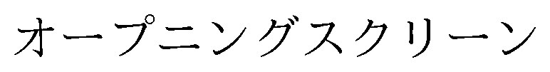 オープニングスクリーン 商願2026-103605の商標見本